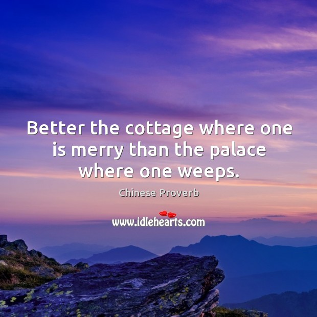 Better the cottage where one is merry than the palace where one weeps. Image