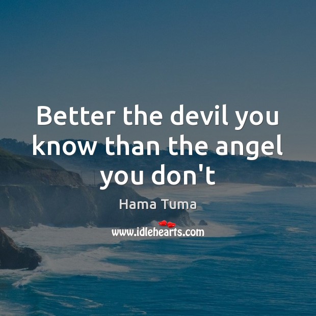 Better the devil you know than the angel you don’t Hama Tuma Picture Quote