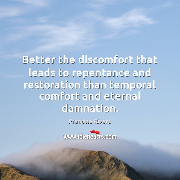 Better the discomfort that leads to repentance and restoration than temporal comfort Francine Rivers Picture Quote