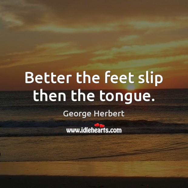 Better the feet slip then the tongue. George Herbert Picture Quote