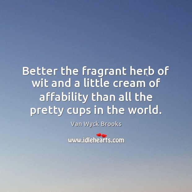 Better the fragrant herb of wit and a little cream of affability Van Wyck Brooks Picture Quote