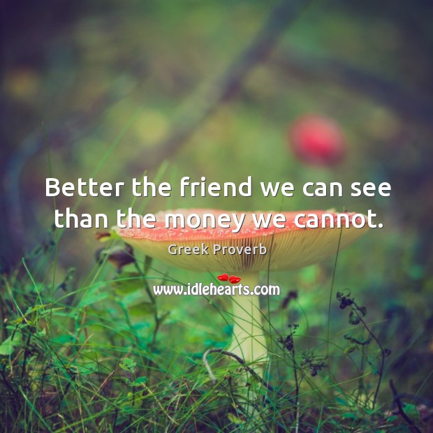 Better the friend we can see than the money we cannot. Greek Proverbs Image