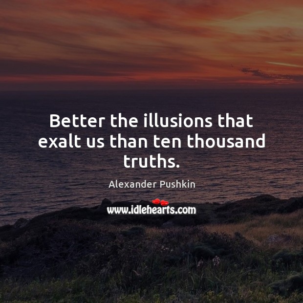 Better the illusions that exalt us than ten thousand truths. Image