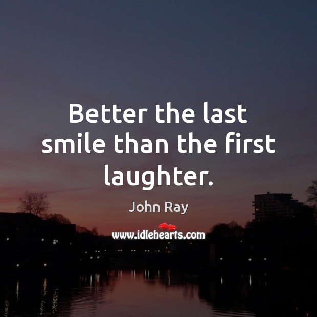 Better the last smile than the first laughter. John Ray Picture Quote