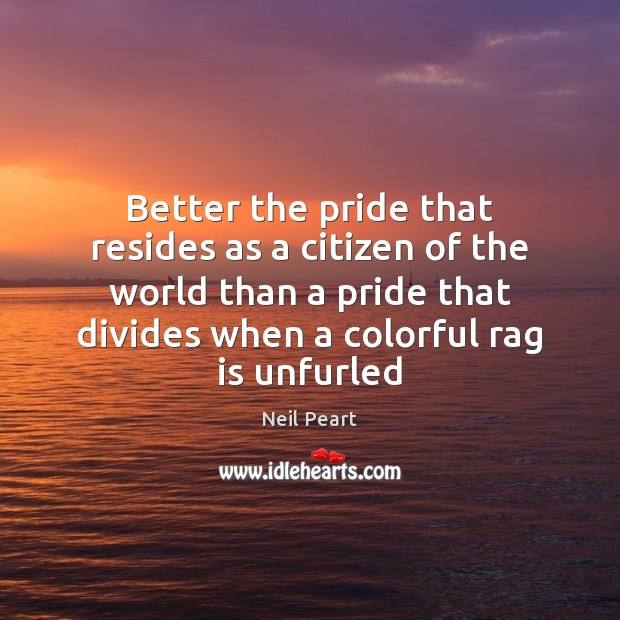 Better the pride that resides as a citizen of the world than Neil Peart Picture Quote