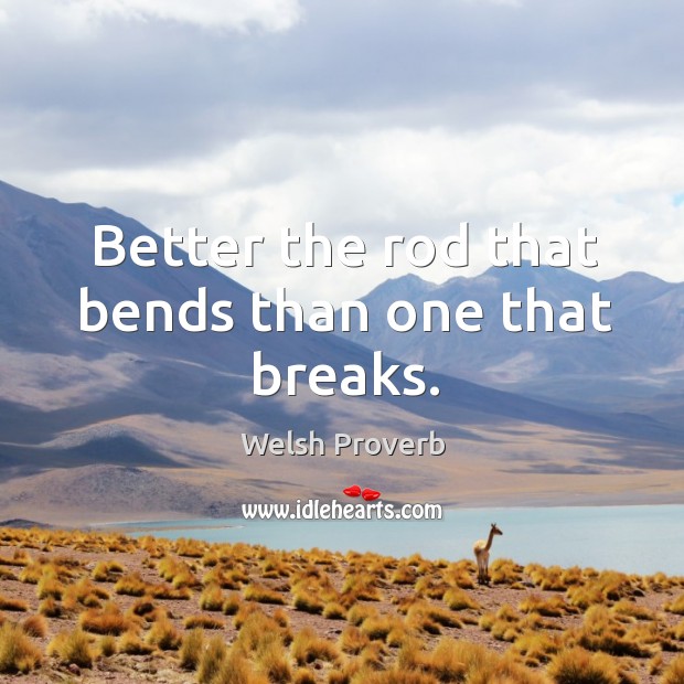 Better the rod that bends than one that breaks. Welsh Proverbs Image