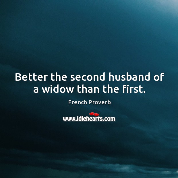 Better the second husband of a widow than the first. Image