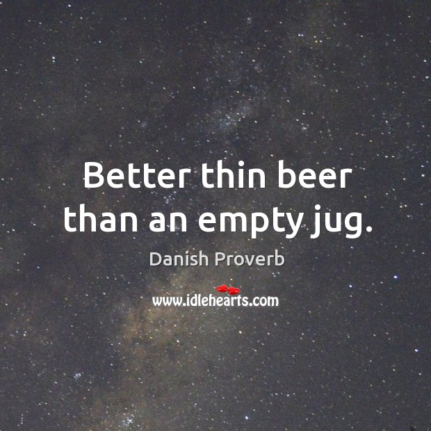 Better thin beer than an empty jug. Image