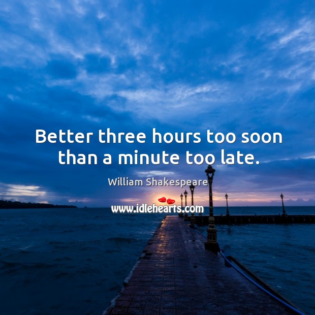 Better three hours too soon than a minute too late. William Shakespeare Picture Quote