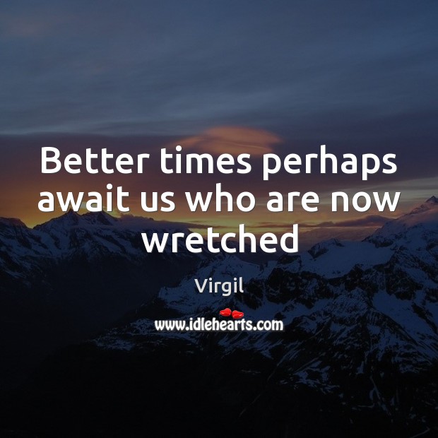 Better times perhaps await us who are now wretched Virgil Picture Quote