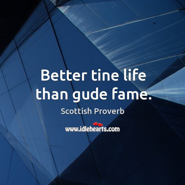 Better tine life than gude fame. Scottish Proverbs Image