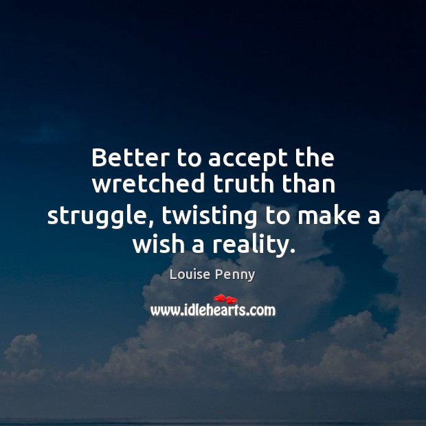 Better to accept the wretched truth than struggle, twisting to make a wish a reality. Image