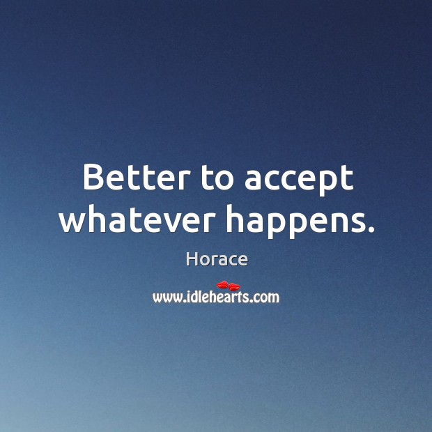 Better to accept whatever happens. Horace Picture Quote