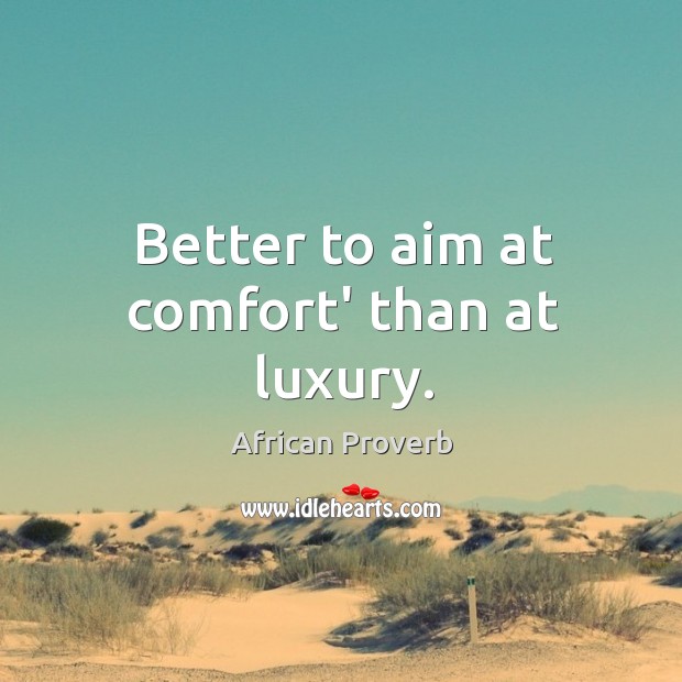 Better to aim at comfort’ than at luxury. African Proverbs Image