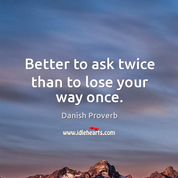 Better to ask twice than to lose your way once. Image