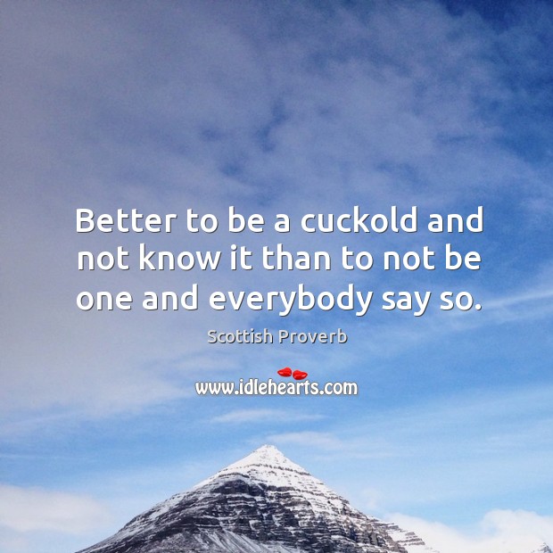 Better to be a cuckold and not know it than to not be one Scottish Proverbs Image