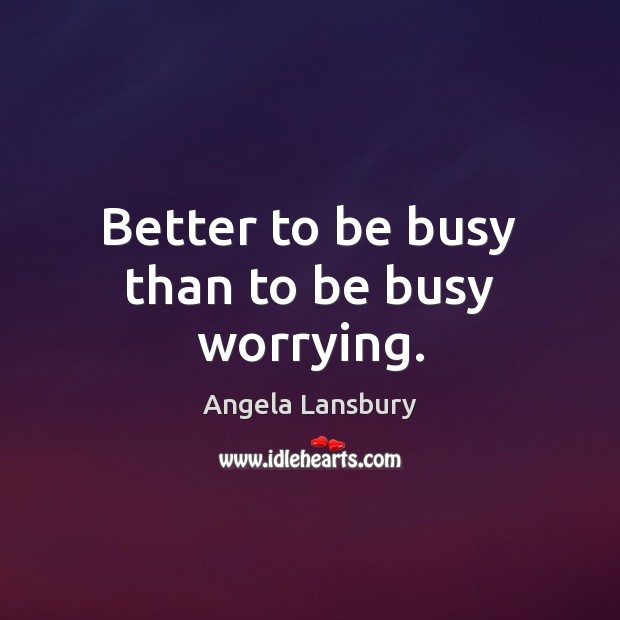Better to be busy than to be busy worrying. Angela Lansbury Picture Quote
