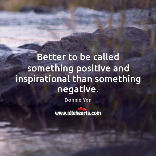 Better to be called something positive and inspirational than something negative. Donnie Yen Picture Quote