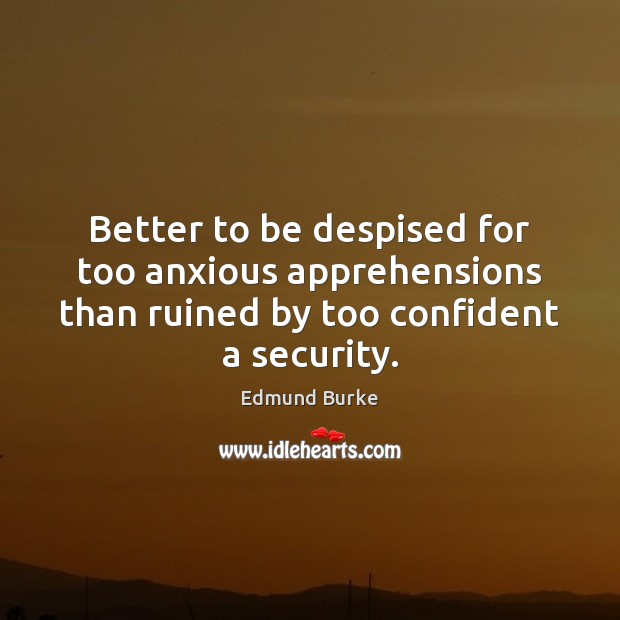 Better to be despised for too anxious apprehensions than ruined by too Edmund Burke Picture Quote