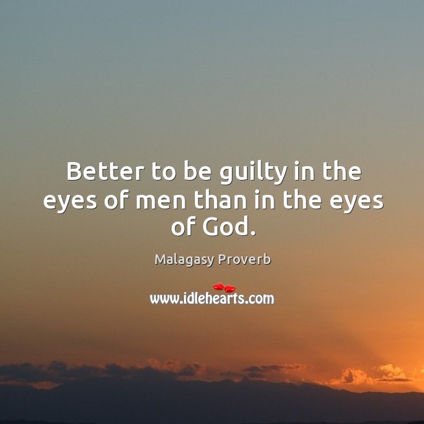 Better to be guilty in the eyes of men than in the eyes of God. Malagasy Proverbs Image