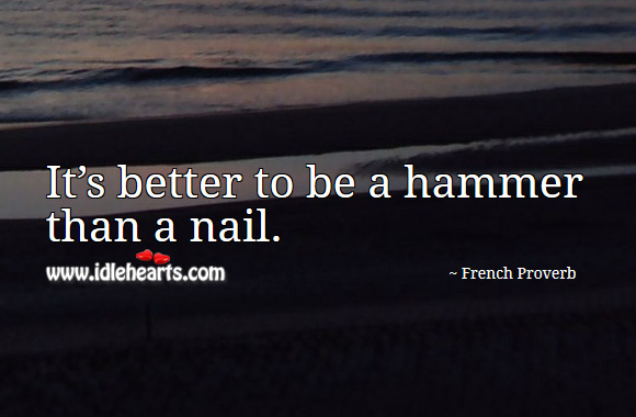 It’s better to be a hammer than a nail. French Proverbs Image
