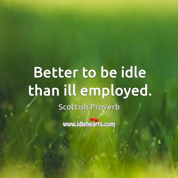 Better to be idle than ill employed. Scottish Proverbs Image