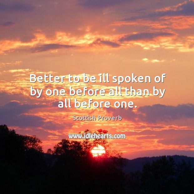 Better to be ill spoken of by one before all than by all before one. Scottish Proverbs Image