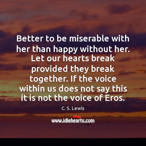 Better to be miserable with her than happy without her. Let our C. S. Lewis Picture Quote