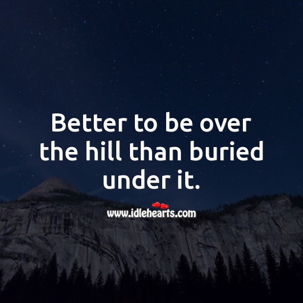 Better to be over the hill than buried under it. Happy Birthday Messages Image