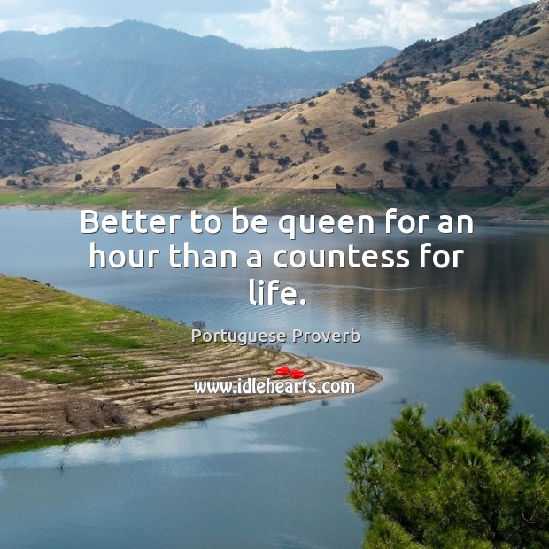 Better to be queen for an hour than a countess for life. Portuguese Proverbs Image