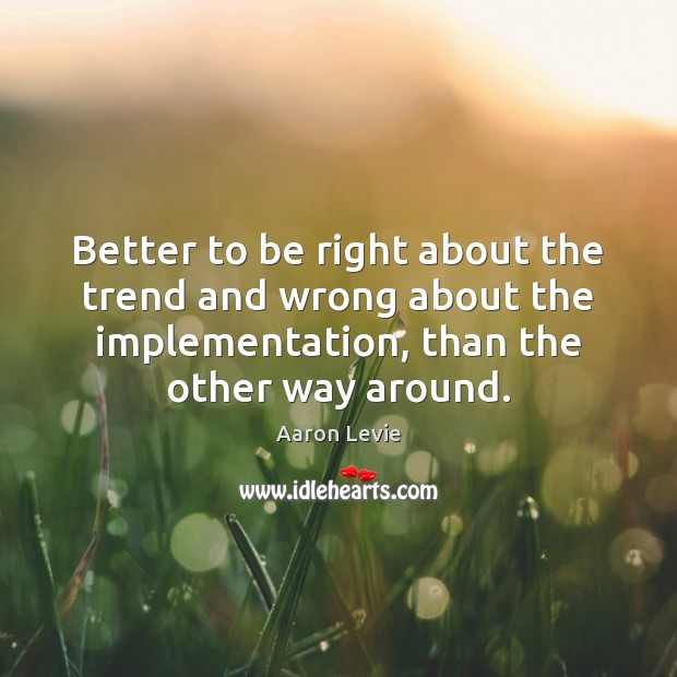 Better to be right about the trend and wrong about the implementation, Aaron Levie Picture Quote