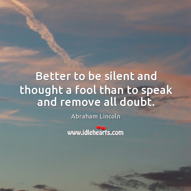 Better to be silent and thought a fool than to speak and remove all doubt. Image