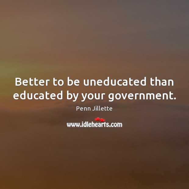 Better to be uneducated than educated by your government. Image