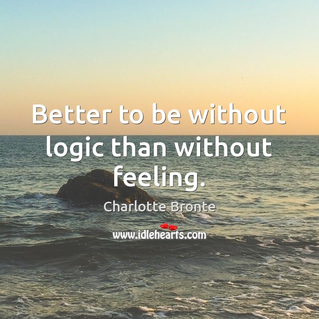 Better to be without logic than without feeling. Charlotte Bronte Picture Quote