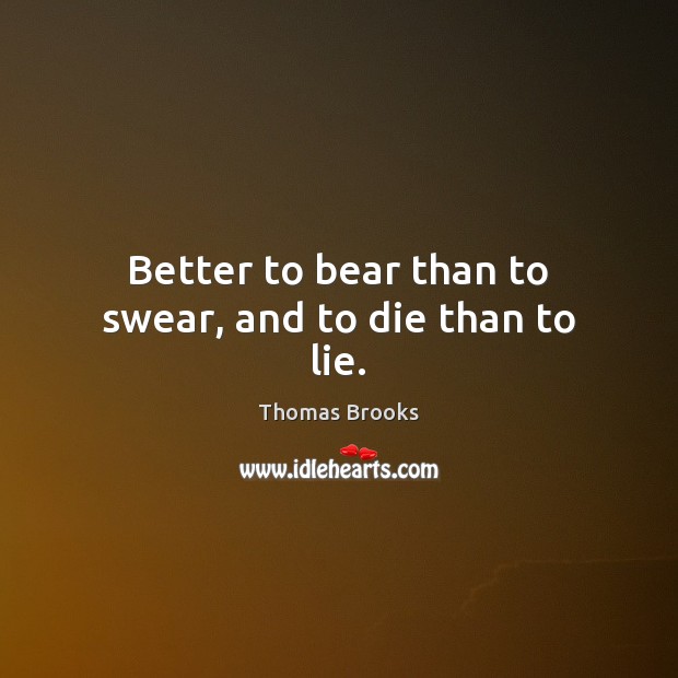 Better to bear than to swear, and to die than to lie. Thomas Brooks Picture Quote