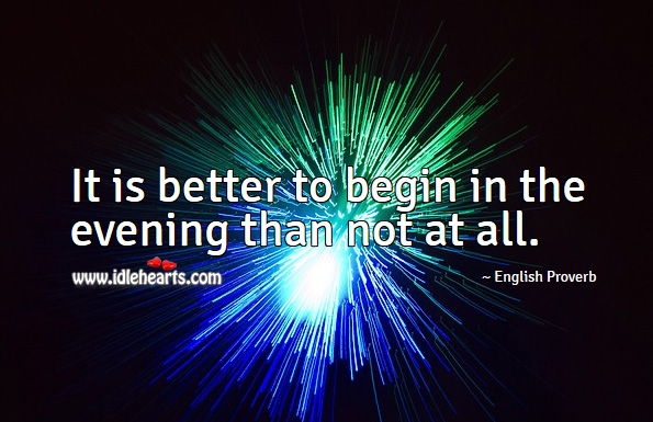 It is better to begin in the evening than not at all. English Proverbs Image