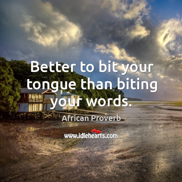 Better to bit your tongue than biting your words. African Proverbs Image