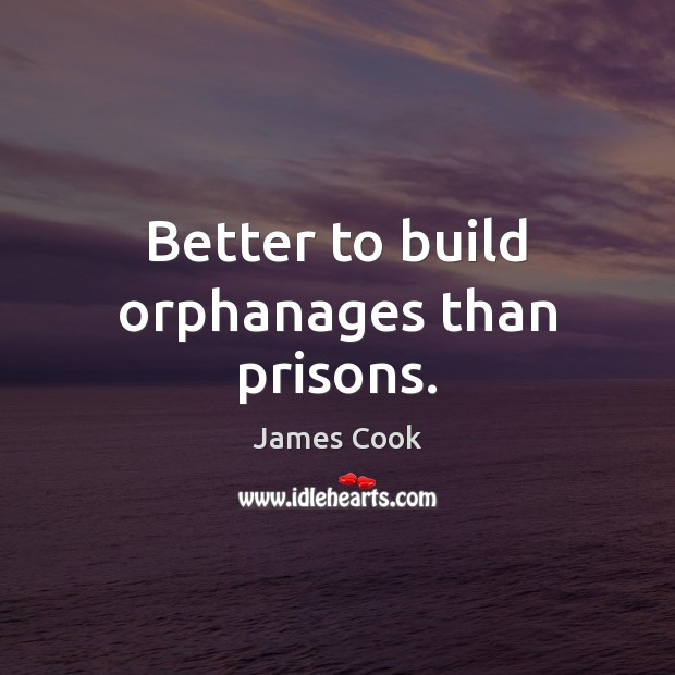 Better to build orphanages than prisons. James Cook Picture Quote