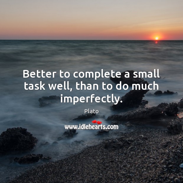 Better to complete a small task well, than to do much imperfectly. Plato Picture Quote