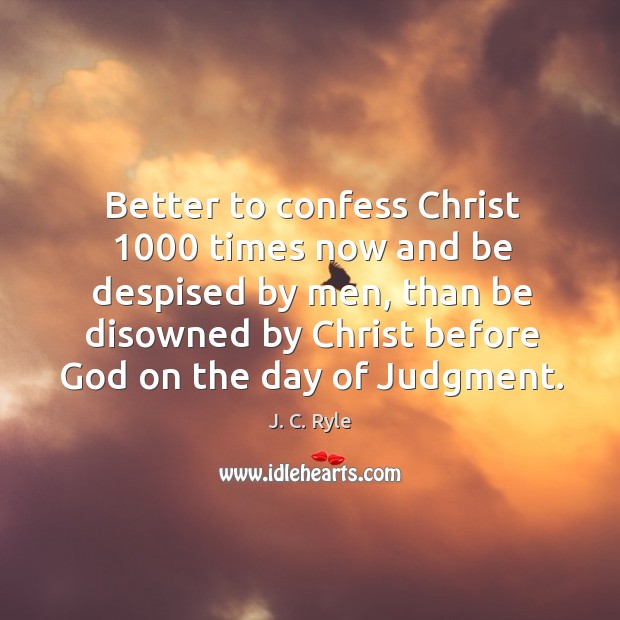 Better to confess Christ 1000 times now and be despised by men, than J. C. Ryle Picture Quote