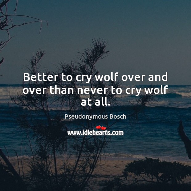 Better to cry wolf over and over than never to cry wolf at all. Pseudonymous Bosch Picture Quote