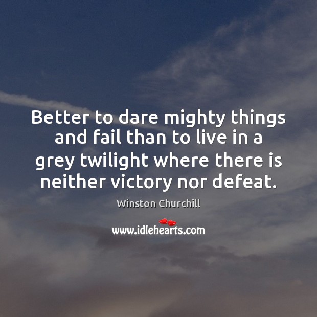 Better to dare mighty things and fail than to live in a Winston Churchill Picture Quote