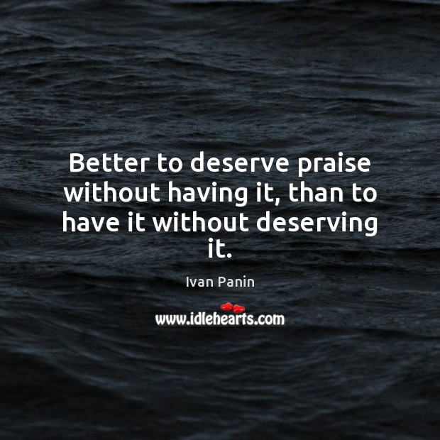 Better to deserve praise without having it, than to have it without deserving it. Image
