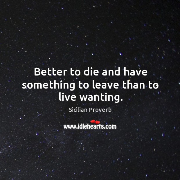 Better to die and have something to leave than to live wanting. Sicilian Proverbs Image