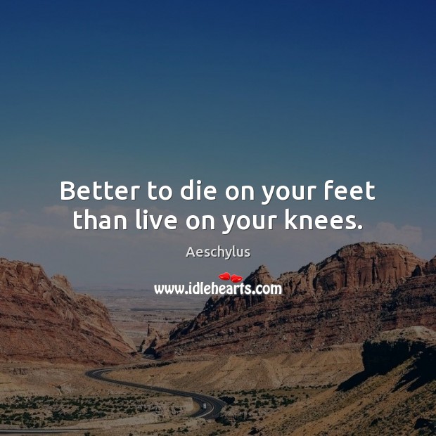 Better to die on your feet than live on your knees. Aeschylus Picture Quote