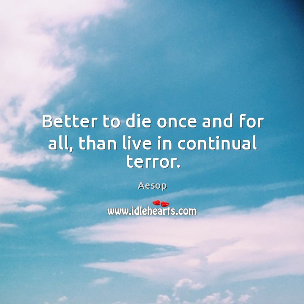 Better to die once and for all, than live in continual terror. Aesop Picture Quote