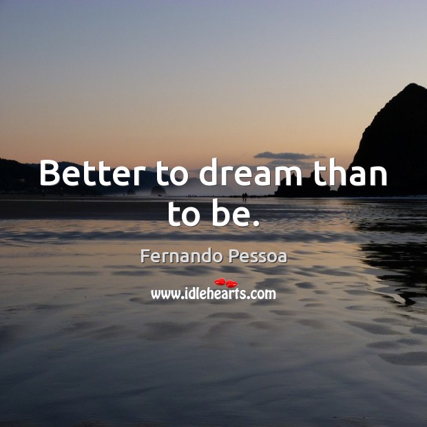 Better to dream than to be. Fernando Pessoa Picture Quote