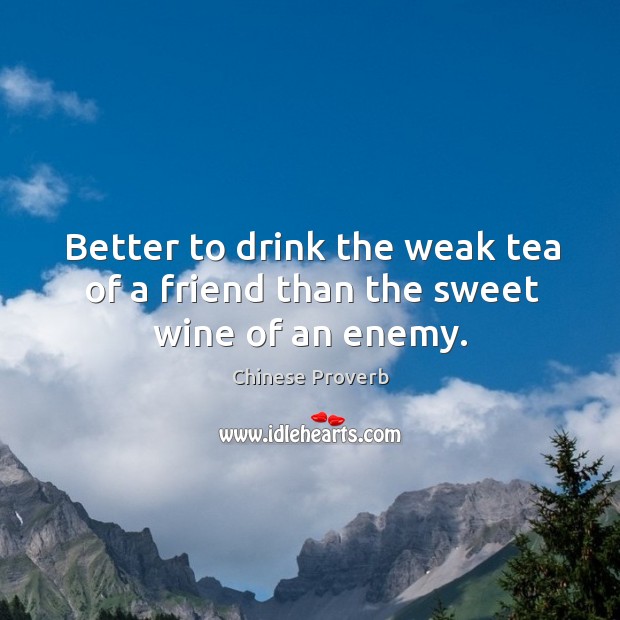 Better to drink the weak tea of a friend than the sweet wine of an enemy. Chinese Proverbs Image