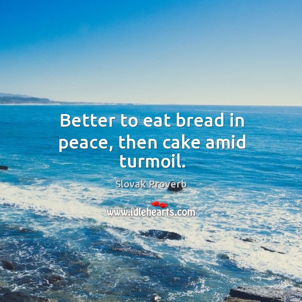 Better to eat bread in peace, then cake amid turmoil. Slovak Proverbs Image