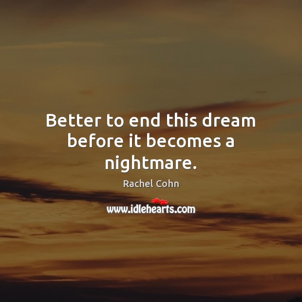 Better to end this dream before it becomes a nightmare. Rachel Cohn Picture Quote